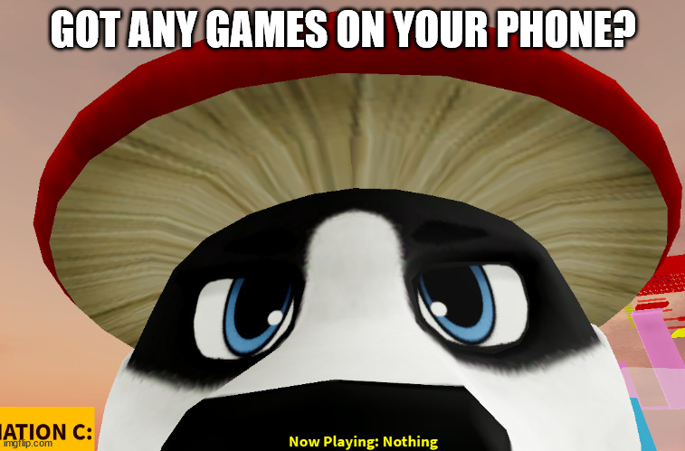 relatable for ppl who have phones lol | GOT ANY GAMES ON YOUR PHONE? | image tagged in funny,relatable | made w/ Imgflip meme maker