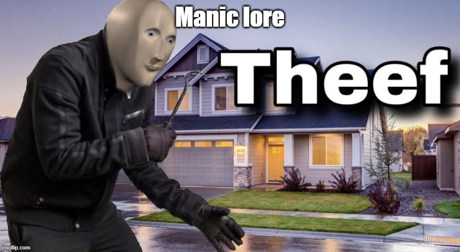 Theef | Manic lore | image tagged in theef | made w/ Imgflip meme maker