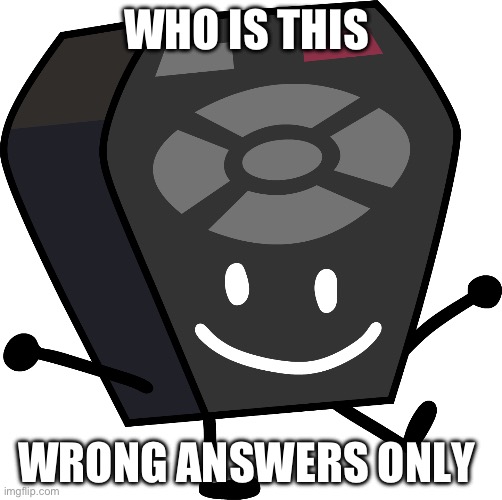 Remote from BFB and TPOT | WHO IS THIS; WRONG ANSWERS ONLY | image tagged in remote from bfb and tpot | made w/ Imgflip meme maker
