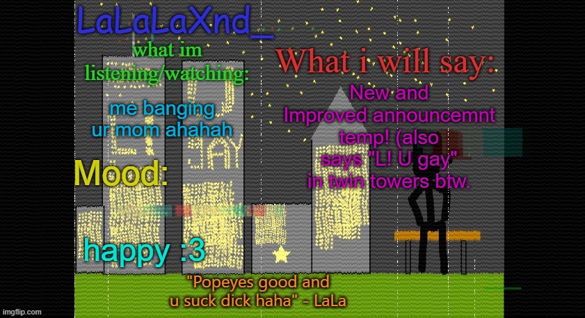 LETS FLIPPIN JOEE this took me 30 minutes in done yayyy | New and Improved announcemnt temp! (also says "L! U gay" in twin towers btw. me banging ur mom ahahah; happy :3 | image tagged in extra updated lala temp | made w/ Imgflip meme maker