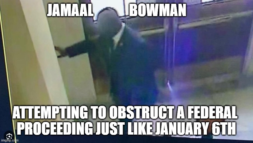 Obstruction of a Federal Proceeding | JAMAAL             BOWMAN; ATTEMPTING TO OBSTRUCT A FEDERAL 
PROCEEDING JUST LIKE JANUARY 6TH | image tagged in january,j6,jan6th,federal,obstruction of justice | made w/ Imgflip meme maker