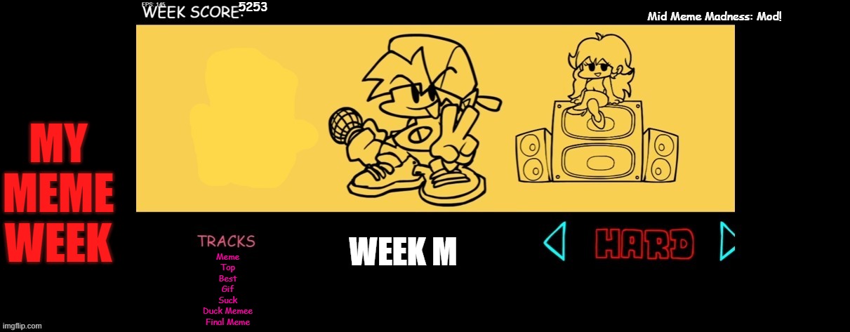 FNF Custom Week | 5253; Mid Meme Madness: Mod! MY MEME WEEK; WEEK M; Meme
Top
Best
Gif
Suck
Duck Memee
Final Meme | image tagged in fnf custom week | made w/ Imgflip meme maker