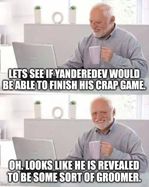 Hide the Pain Harold Meme | LETS SEE IF YANDEREDEV WOULD BE ABLE TO FINISH HIS CRAP GAME. OH. LOOKS LIKE HE IS REVEALED TO BE SOME SORT OF GROOMER. | image tagged in memes,weird,damn | made w/ Imgflip meme maker