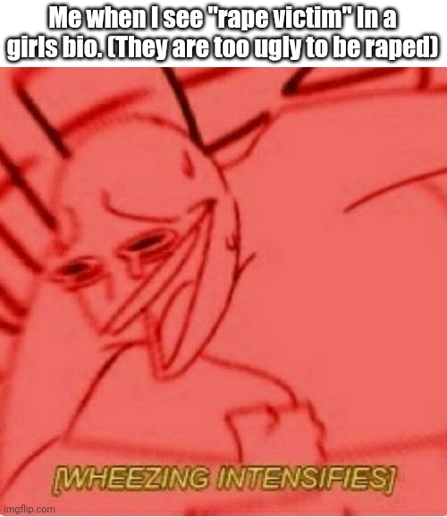 Wheeze | Me when I see "rape victim" In a girls bio. (They are too ugly to be raped) | image tagged in wheeze | made w/ Imgflip meme maker
