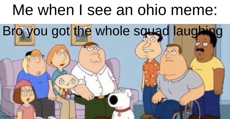 it's 2023 stop making ohio memes | Me when I see an ohio meme:; Bro you got the whole squad laughing | image tagged in damn bro you got the whole squad laughing | made w/ Imgflip meme maker