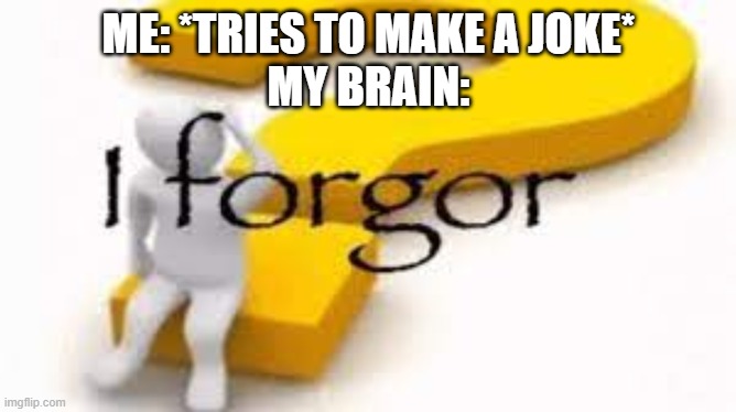 I forgor | ME: *TRIES TO MAKE A JOKE*
MY BRAIN: | image tagged in i forgor | made w/ Imgflip meme maker
