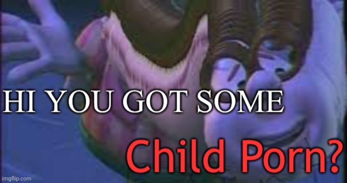 Hi you got some child porn | image tagged in hi you got some child porn | made w/ Imgflip meme maker