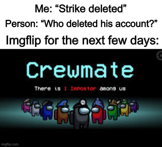 … | Me: “Strike deleted”; Person: “Who deleted his account?”; Imgflip for the next few days: | image tagged in there is 1 imposter among us | made w/ Imgflip meme maker