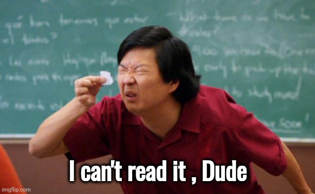 Tiny piece of paper | I can't read it , Dude | image tagged in tiny piece of paper | made w/ Imgflip meme maker