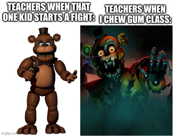 TEACHERS WHEN I CHEW GUM CLASS:; TEACHERS WHEN THAT ONE KID STARTS A FIGHT: | made w/ Imgflip meme maker