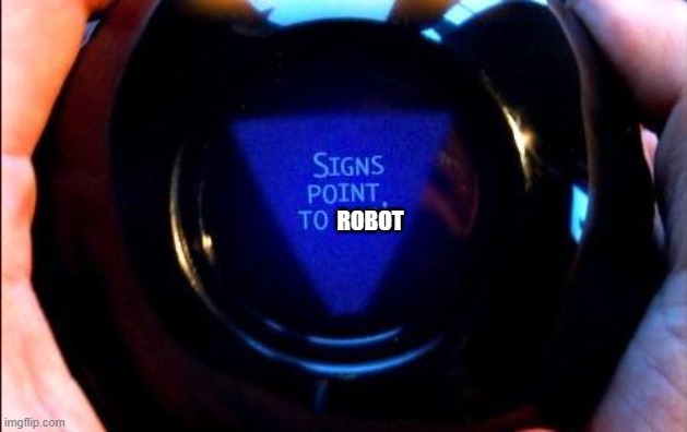 magic 8 ball | ROBOT | image tagged in magic 8 ball | made w/ Imgflip meme maker