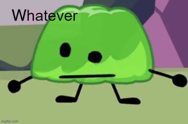 BFB Gelatin Wat | hatever | image tagged in bfb gelatin wat | made w/ Imgflip meme maker