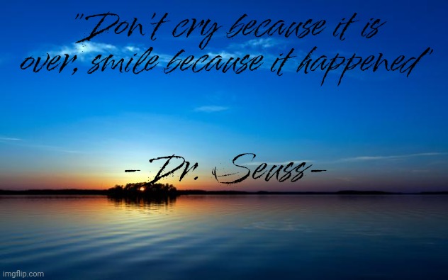 Check Description if you are worried | "Don't cry because it is over, smile because it happened"; -Dr. Seuss-; (No i am not leaving... yet) | image tagged in inspirational quote | made w/ Imgflip meme maker