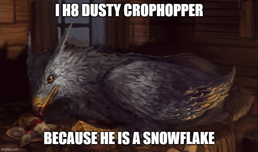 Buckbeak | I H8 DUSTY CROPHOPPER; BECAUSE HE IS A SNOWFLAKE | image tagged in buckbeak | made w/ Imgflip meme maker