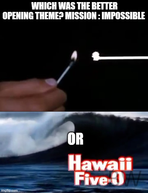 WHICH WAS THE BETTER OPENING THEME? MISSION : IMPOSSIBLE; OR | image tagged in mission impossible,hawaii,tv shows,1970's | made w/ Imgflip meme maker