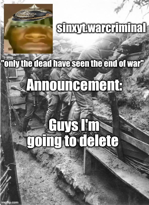 Goodbye thanks for the memories | Guys I'm going to delete | image tagged in sinxyt warcriminal announcement | made w/ Imgflip meme maker