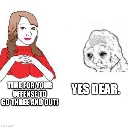 Yes Dear | TIME FOR YOUR OFFENSE TO GO THREE AND OUT! YES DEAR. | image tagged in yes dear | made w/ Imgflip meme maker