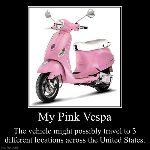 My Pink Vespa | My Pink Vespa | The vehicle might possibly travel to 3 different locations across the United States. | image tagged in funny,demotivationals,vehicle,pink,united states,girl | made w/ Imgflip demotivational maker