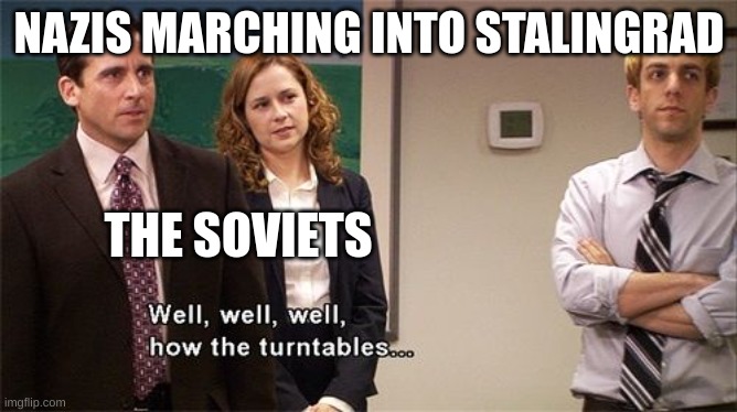 how the tables turned | NAZIS MARCHING INTO STALINGRAD; THE SOVIETS | image tagged in how the tables turned | made w/ Imgflip meme maker