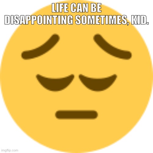 Disappointed Emoji | LIFE CAN BE DISAPPOINTING SOMETIMES, KID. | image tagged in disappointed emoji | made w/ Imgflip meme maker