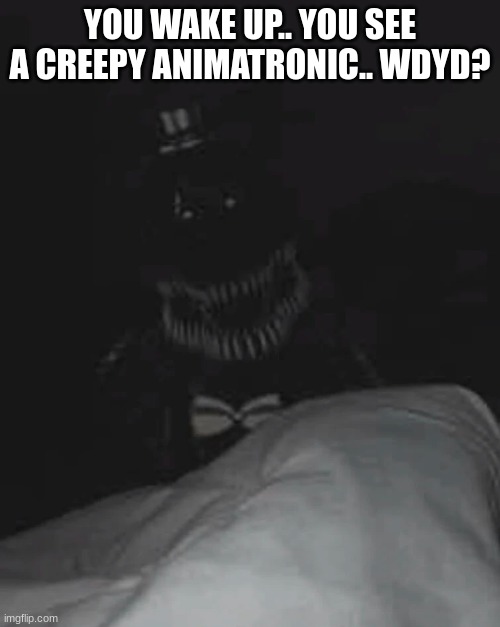 YOU WAKE UP.. YOU SEE A CREEPY ANIMATRONIC.. WDYD? | made w/ Imgflip meme maker