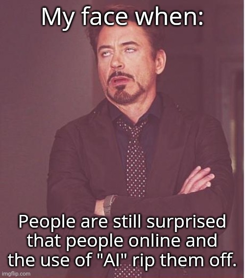 Seriously folks | My face when:; People are still surprised that people online and the use of "AI" rip them off. | image tagged in memes,face you make robert downey jr | made w/ Imgflip meme maker