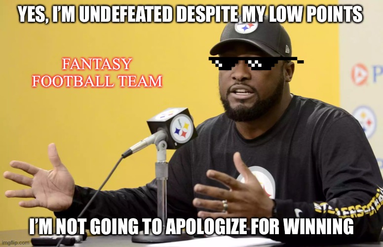 Not going to apologize for winning | YES, I’M UNDEFEATED DESPITE MY LOW POINTS; FANTASY FOOTBALL TEAM; I’M NOT GOING TO APOLOGIZE FOR WINNING | image tagged in mike tomlin | made w/ Imgflip meme maker