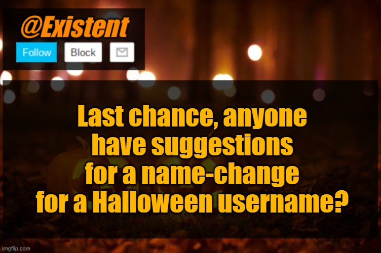 I'm changing it tmr, so... (Btw, as of now, it'll be "ZombiExistent") | Last chance, anyone have suggestions for a name-change for a Halloween username? | image tagged in existent halloween announcement template | made w/ Imgflip meme maker