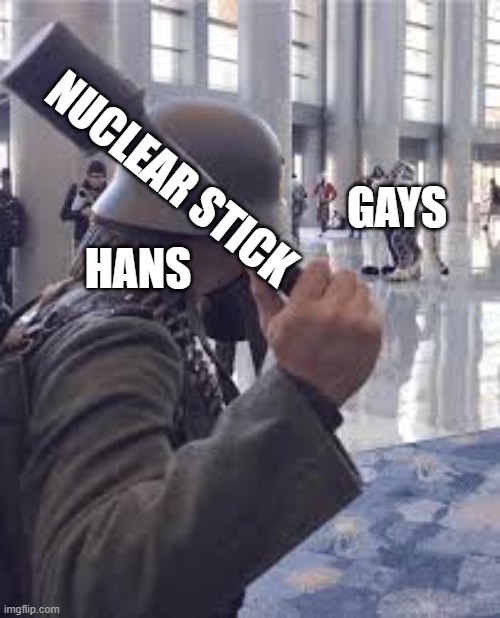 ja funny | NUCLEAR STICK; GAYS; HANS | image tagged in german soldier throwing grenade at furries | made w/ Imgflip meme maker
