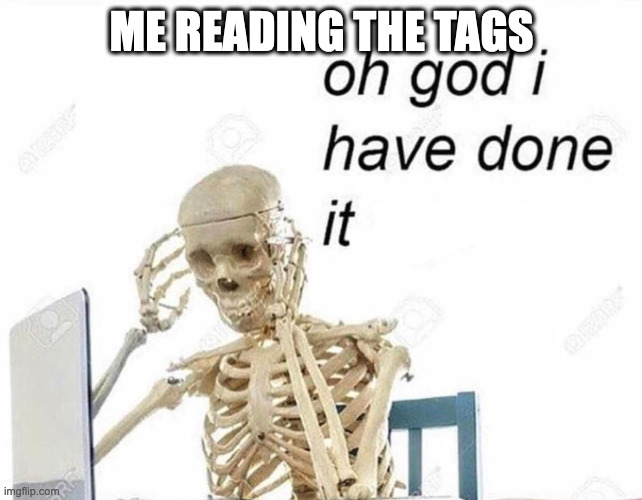 Oh god I have done it again | ME READING THE TAGS | image tagged in oh god i have done it again | made w/ Imgflip meme maker