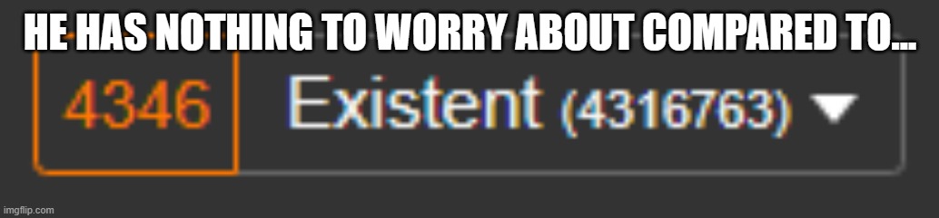 HE HAS NOTHING TO WORRY ABOUT COMPARED TO... | made w/ Imgflip meme maker