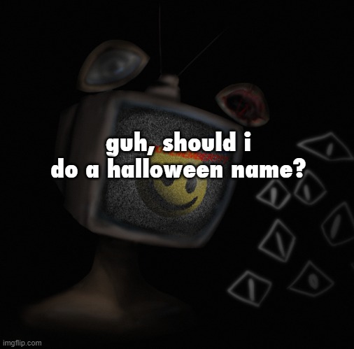 and none of that "spooky" shit, i know it rhymes but im not doing it | guh, should i do a halloween name? | image tagged in uhh weird core temp thingy | made w/ Imgflip meme maker