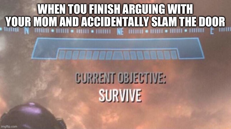 Current Objective: SURVIVE | WHEN TOU FINISH ARGUING WITH YOUR MOM AND ACCIDENTALLY SLAM THE DOOR | image tagged in current objective survive,fun,relatable | made w/ Imgflip meme maker