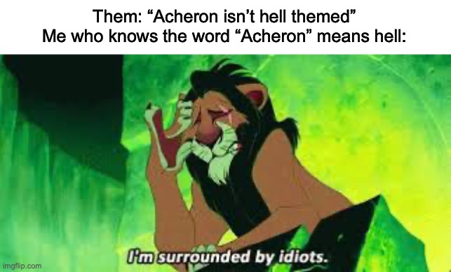 i'm surrounded by idiots | Them: “Acheron isn’t hell themed”
Me who knows the word “Acheron” means hell: | image tagged in i'm surrounded by idiots | made w/ Imgflip meme maker