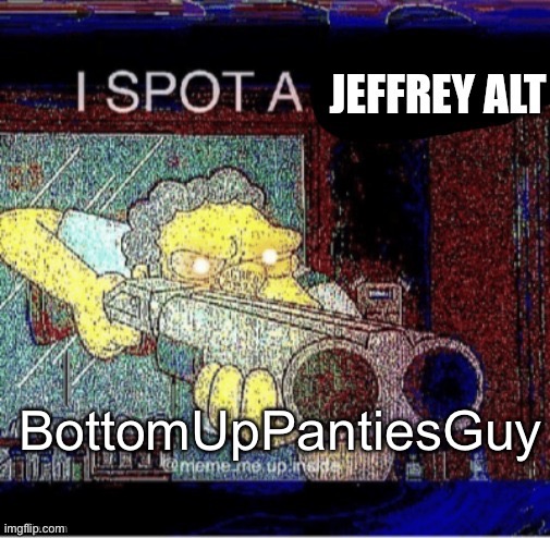 I spot a Jeffrey alt | BottomUpPantiesGuy | image tagged in i spot a jeffrey alt | made w/ Imgflip meme maker