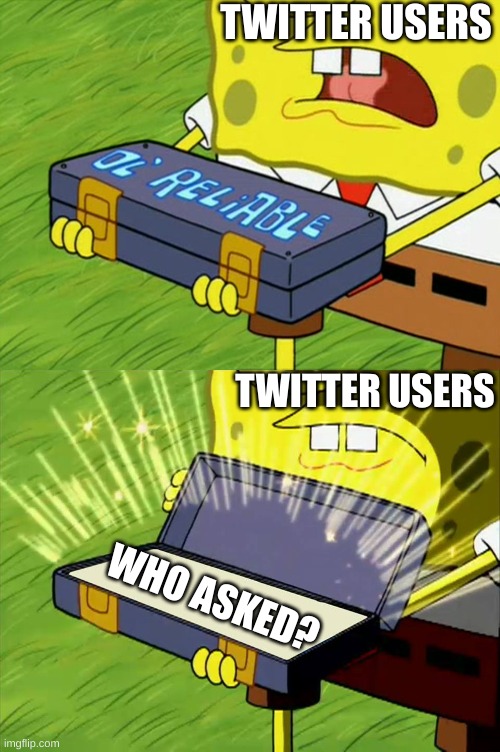 Great argument! Unfortunately who asked? | TWITTER USERS; TWITTER USERS; WHO ASKED? | image tagged in ol' reliable,twitter | made w/ Imgflip meme maker