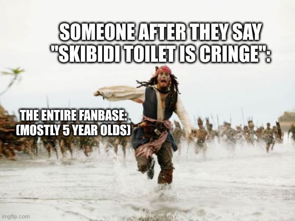 Skibidi toilet fans be like: | SOMEONE AFTER THEY SAY "SKIBIDI TOILET IS CRINGE":; THE ENTIRE FANBASE: (MOSTLY 5 YEAR OLDS) | image tagged in memes,jack sparrow being chased | made w/ Imgflip meme maker