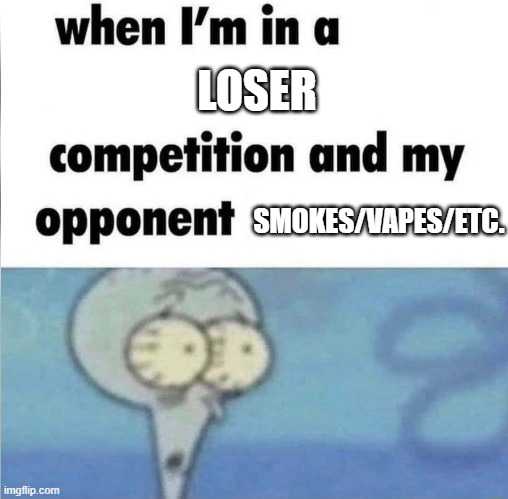 Will I get points for losing? | LOSER; SMOKES/VAPES/ETC. | image tagged in whe i'm in a competition and my opponent is | made w/ Imgflip meme maker