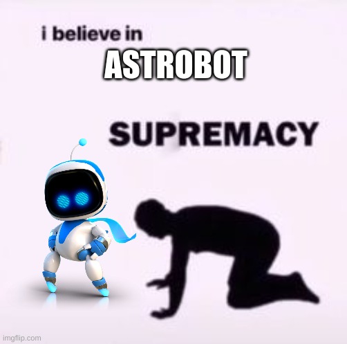 I believe in supremacy | ASTROBOT | image tagged in i believe in supremacy | made w/ Imgflip meme maker