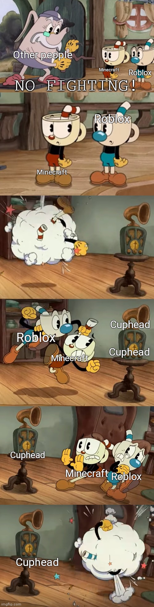 Cuphead is superior | Other people; Minecraft; Roblox; Roblox; Minecraft; Cuphead; Cuphead; Roblox; Minecraft; Cuphead; Roblox; Minecraft; Cuphead | image tagged in cuphead show no fighting,cuphead,minecraft,roblox | made w/ Imgflip meme maker