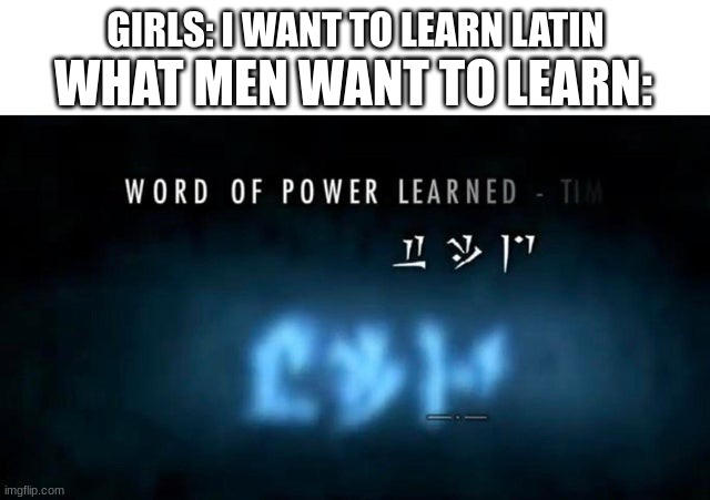 Me: looking up dova tongue translators to learn to speak dragon and shout like DOVAKIN | GIRLS: I WANT TO LEARN LATIN; WHAT MEN WANT TO LEARN: | image tagged in word of power,boys vs girls,skyrim | made w/ Imgflip meme maker