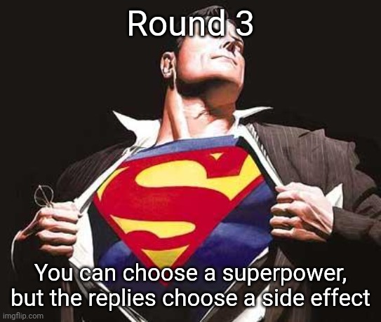 ME NEED MORE NOTIFICATIONS | Round 3; You can choose a superpower, but the replies choose a side effect | image tagged in superman | made w/ Imgflip meme maker
