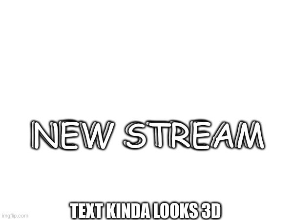 NEW STREAM; NEW STREAM; TEXT KINDA LOOKS 3D | made w/ Imgflip meme maker