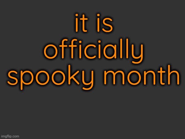 I am officially orange until Nov. 1st. | it is officially spooky month | made w/ Imgflip meme maker