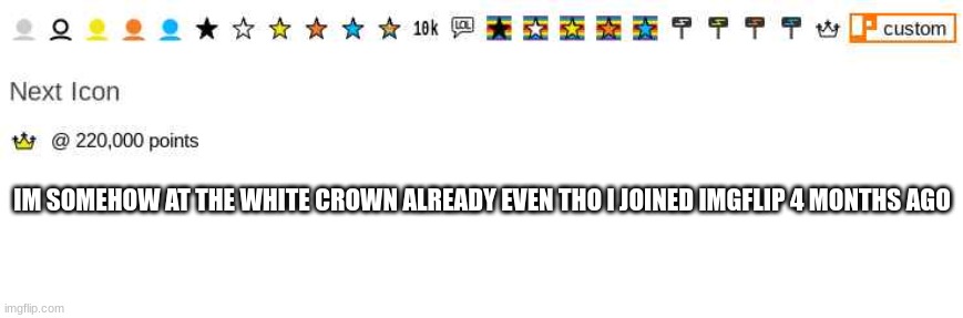 is this relatable? | IM SOMEHOW AT THE WHITE CROWN ALREADY EVEN THO I JOINED IMGFLIP 4 MONTHS AGO | made w/ Imgflip meme maker