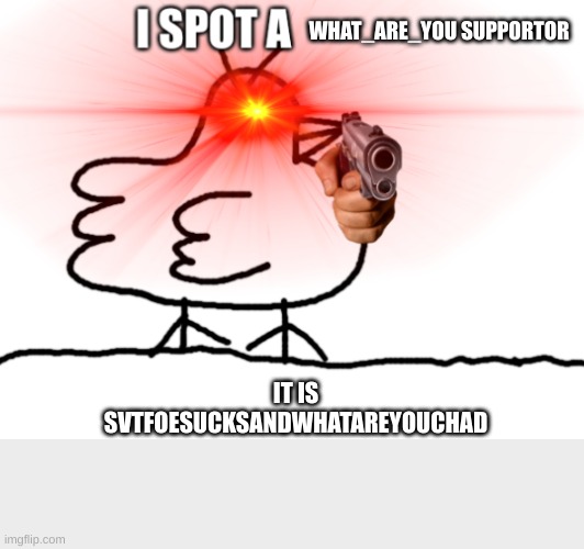 I SPOT A _____ | WHAT_ARE_YOU SUPPORTOR; IT IS SVTFOESUCKSANDWHATAREYOUCHAD | image tagged in i spot a _____ | made w/ Imgflip meme maker