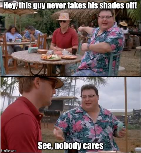 No one cares about shades... | Hey, this guy never takes his shades off! See, nobody cares | image tagged in memes,see nobody cares | made w/ Imgflip meme maker