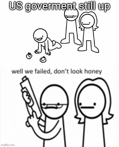 Well we Failed... Don't look Honey | US goverment still up | image tagged in well we failed don't look honey | made w/ Imgflip meme maker
