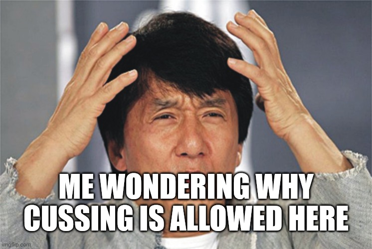 Who asked for it though? | ME WONDERING WHY CUSSING IS ALLOWED HERE | image tagged in jackie chan confused,memes,iceu,cussing | made w/ Imgflip meme maker