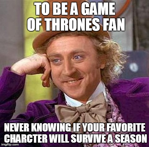 Creepy Condescending Wonka Meme | TO BE A GAME OF THRONES FAN NEVER KNOWING IF YOUR FAVORITE CHARCTER WILL SURVIVE A SEASON | image tagged in memes,creepy condescending wonka | made w/ Imgflip meme maker